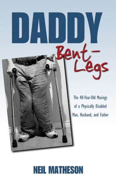 Daddy Bent-Legs: The 40-Year-Old Musings of a Physically Disabled Man, Husband, and Father
