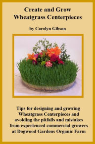 Title: Creating and Growing Wheatgrass Centerpieces, Author: Carolyn Gibson