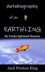 Title: Autobiography of an Earthling: My Funky Spiritual Memoir, Author: Jack Preston King