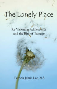 Title: The Lonely Place: Re-visioning Adolescence and the Rite of Passage, Author: Patricia Jamie Lee