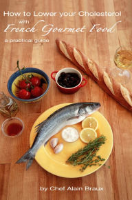 Title: How to Lower your Cholesterol with French Gourmet Food. A practical guide, Author: Alain Braux