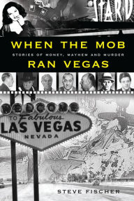 Title: When the Mob Ran Vegas: Stories of Money, Mayhem and Murder, Author: Steve Fischer