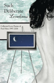 Title: Such Deliberate Loveliness: Collected Love Poems of Paul Hina 1997-2006, Author: Paul Hina