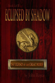 Title: Eclipsed by Shadow: The Legend of the Great Horse (Book 1), Author: John Allen Royce