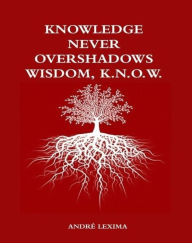 Title: Knowledge Never Overshadows Wisdom, K.N.O.W, Author: Andre Lexima