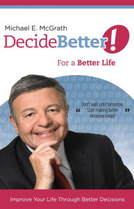 Title: Decide Better! For a Better Life, Author: Michael E. McGrath