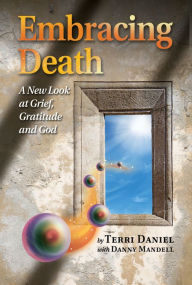Title: Embracing Death: A New Look at Grief, Gratitude and God, Author: Terri Daniel