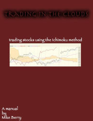 Title: Trading In The Clouds: Trading Stocks Using the Ichimoku Method, Author: Mike Berry