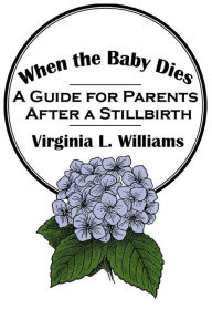 Title: When the Baby Dies: A Guide for Parents After a Stillbirth, Author: Virginia Williams