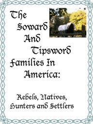 Title: The Soward and Tipsword Families in America: Rebels, Natives, Hunters and Settlers, Author: MaryAnn Rizzo