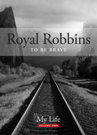 Title: To Be Brave, My Life: Royal Robbins, Author: Royal Robbins