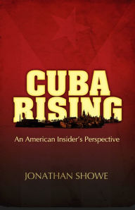 Title: Cuba Rising: An American Insider's Perspective, Author: Jonathan Showe