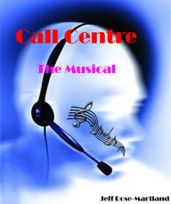 Title: Call Centre: The Musical, Author: Jeff Rose-Martland