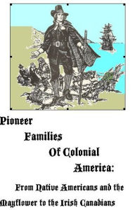 Title: Pioneer Families of Colonial America: From Native Americans and the Mayflower to the Irish Canadians, Author: MaryAnn Rizzo