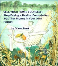 Title: Sell Your Home Yourself: Stop Paying a Realtor Commission and Put That Money in Your Own Pocket, Author: Diane Funk