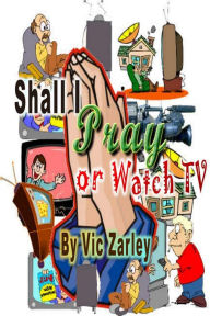 Title: Shall I Pray or Watch TV?, Author: Vic Zarley