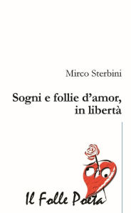 Title: Sogni e follie d'amor, in libertà, Author: Mirco Sterbini