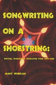 Title: Songwriting on a Shoestring: Writing, Producing and Promoting Your Own Songs, Author: Mary Wheelan