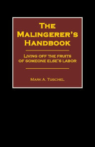 Title: The Malingerer's Handbook: Living Off the Fruits of Someone Else's Labor, Author: Mark Tuschel