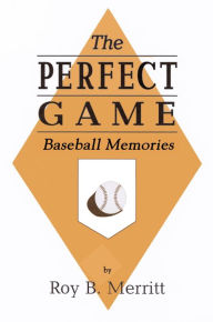 Title: The Perfect Game: Baseball Memories, Author: Roy B Merritt