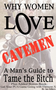 Title: Why Women Love Cavemen: A Man's Guide to Tame the Bitch Plus: Get Your Pick-up Game Going with Element-X, Author: Jani Zubkovs