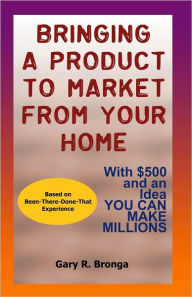 Title: Bringing a Product to Market from Your Home, Author: Gary Bronga