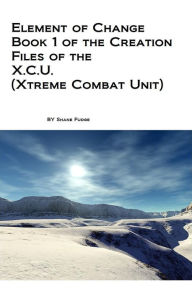 Title: Element of Change: Book 1 of the Creation Files of the X.C.U., Author: Shane Fudge