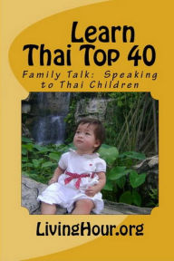 Title: Learn Thai Top 40: Family Talk: Speaking to Thai Children (with Thai Script), Author: LivingHour.org