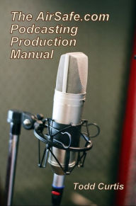 Title: The AirSafe.com Podcasting Production Manual, Author: Todd Curtis