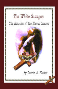 Title: The White Savages: Miracles of the Hawk Crosses, Author: Dennis A. Hooker