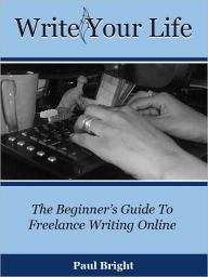 Title: Write Your Life: The Beginner's Guide To Freelance Writing Online, Author: Paul Caro