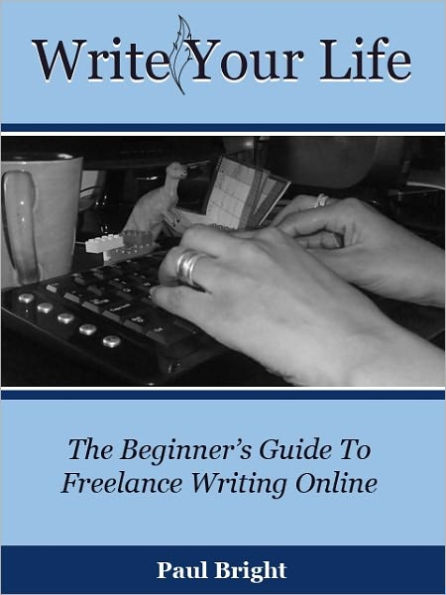 Write Your Life: The Beginner's Guide To Freelance Writing Online