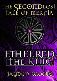 Title: The Second Lost Tale of Mercia: Ethelred the King, Author: Jayden Woods