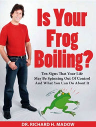 Title: Is Your Frog Boiling? Ten Signs That Your Life May Be Spinning Out of Control and What You Can Do About It, Author: Richard Madow