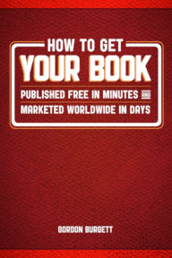 Title: How to Get Your Book Published Free in Minutes and Marketed Worldwide in Days, Author: Gordon Burgett