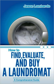 Title: How To Find, Evaluate and Buy A Laundromat, Author: Jason Lombardo