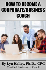 Title: How to Become a Corporate or Business Coach, Author: Lyn Kelley
