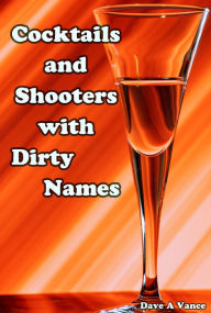 Title: Cocktails and Shooters with Dirty Names, Author: Dave A Vance