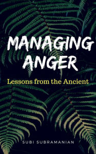 Title: Managing Anger: Lessons from the Ancient, Author: Subi Subramanian