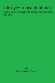 Title: Lifestyle to Beautiful Skin: Simple Changes to Lifestyle to Get Skin Free of Pimples and Acne, Author: Hetal Vadanlal Doctor