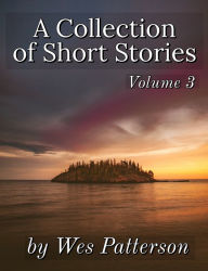 Title: A Collection of Short Stories, Volume 3, Author: Wes Patterson