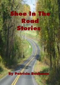 Title: Shoe In The Road Stories, Author: Patricia Bushman