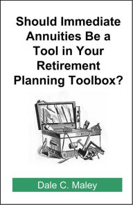 Title: Should Immediate Annuities Be a Tool in Your Retirement Planning Toolbox?, Author: Dale Maley