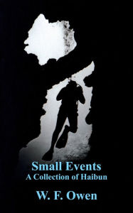 Title: Small Events: A Collection of Haibun, Author: W. F. Owen