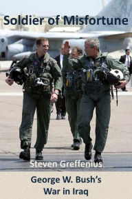 Title: Soldier of Misfortune: George W. Bush's War in Iraq, Author: Steven Greffenius