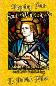 Title: Keeping Your Soul Work Alive: A Meditation on Writing and Self-Publishing, Author: D. Patrick Miller