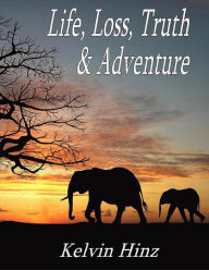 Title: Life, Loss, Truth & Adventure, Author: Kelvin Hinz