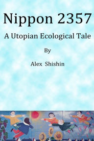 Title: Nippon 2357: A Utopian Ecological Tale, Author: Alex Shishin