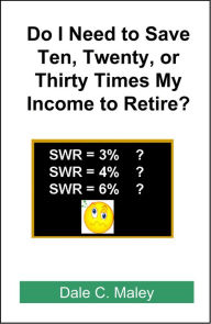 Title: Do I Need Ten, Twenty, or Thirty Times my Income to Retire?, Author: Dale Maley