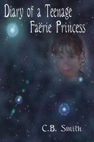 Title: Diary of a Teenage Faërie Princess, Author: C.B. Smith